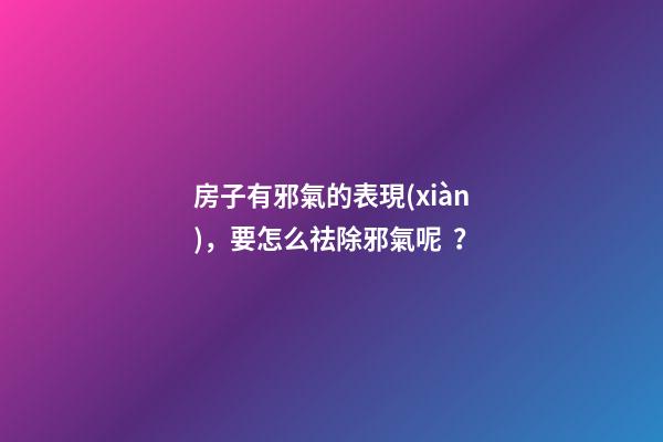 房子有邪氣的表現(xiàn)，要怎么祛除邪氣呢？